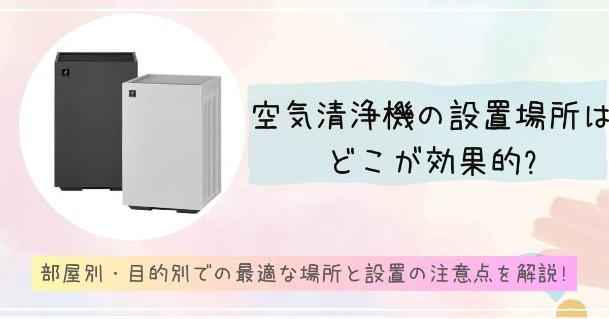 空気清浄機の設置場所はどこが効果的?部屋別・目的別での最適な場所と設置の注意点を解説!